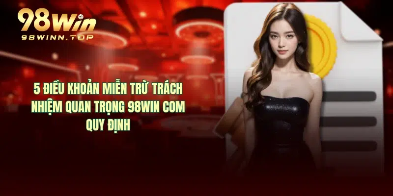 5 điều khoản miễn trừ trách nhiệm quan trọng 98WIN COM quy định