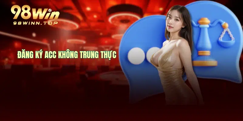 Đăng ký acc không trung thực