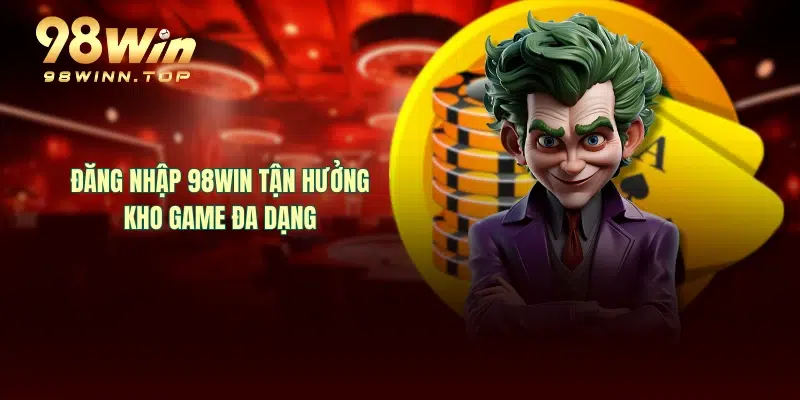 Đăng nhập 98WIN tận hưởng kho game đa dạng