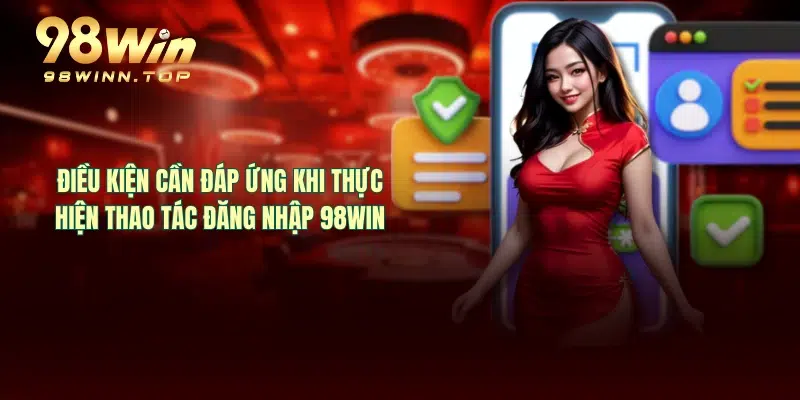 Điều kiện cần đáp ứng khi thực hiện thao tác đăng nhập 98WIN