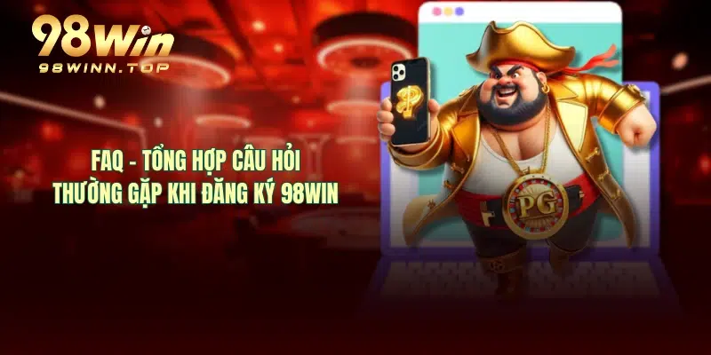 FAQ - Tổng hợp câu hỏi thường gặp khi đăng ký 98WIN