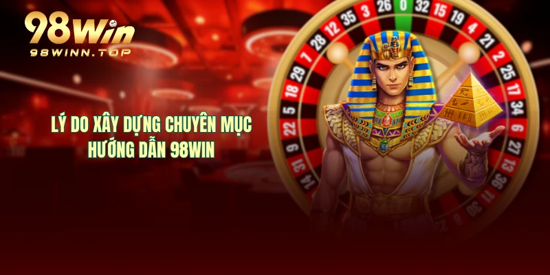 Lý do xây dựng chuyên mục hướng dẫn 98WIN