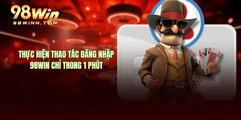 Thực hiện thao tác đăng nhập 98WIN chỉ trong 1 phút